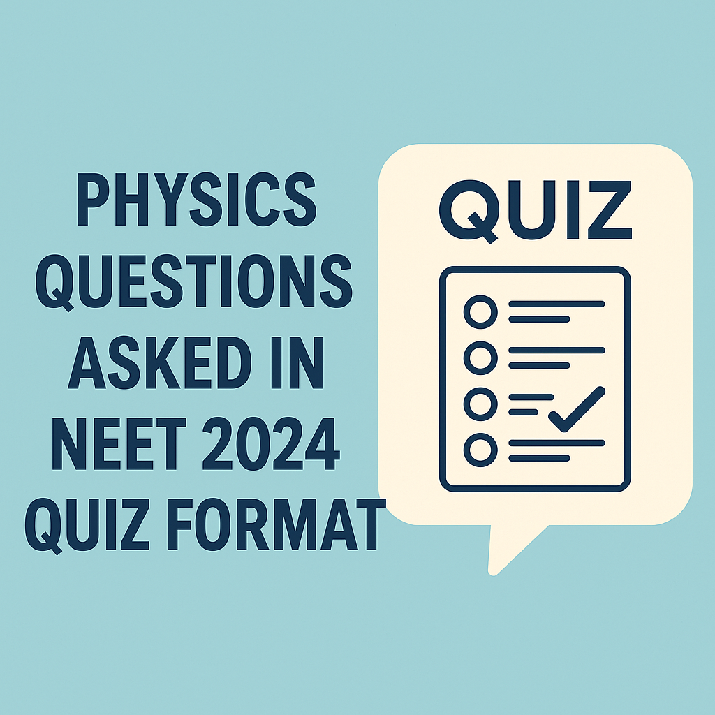 PHYSICS QUESTIONS ASKED IN NEET 2024 – QUIZ